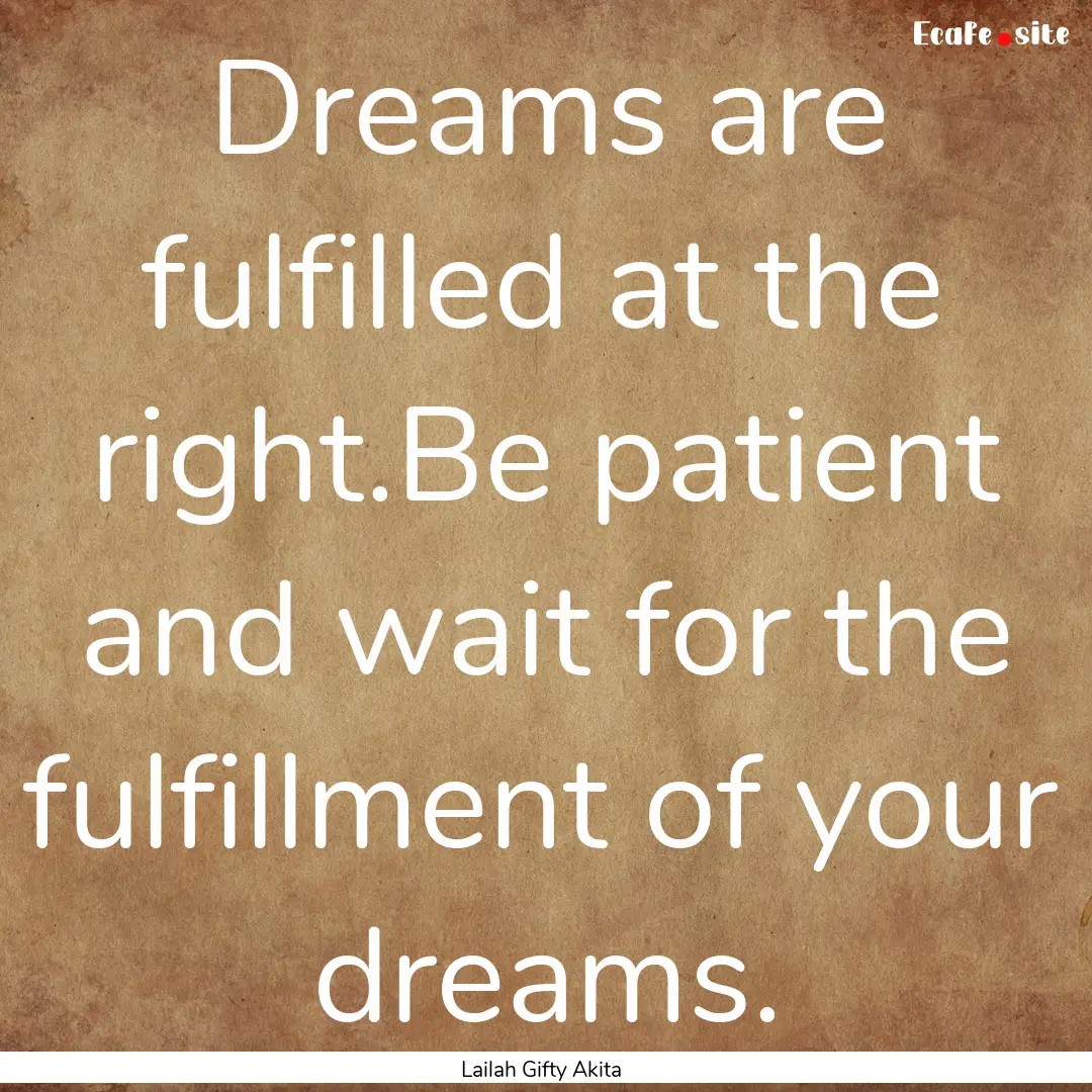 Dreams are fulfilled at the right.Be patient.... : Quote by Lailah Gifty Akita