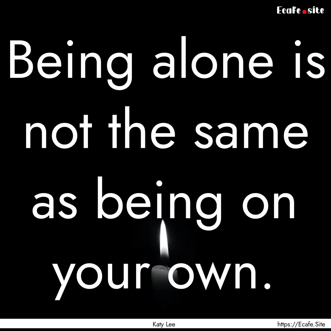 Being alone is not the same as being on your.... : Quote by Katy Lee