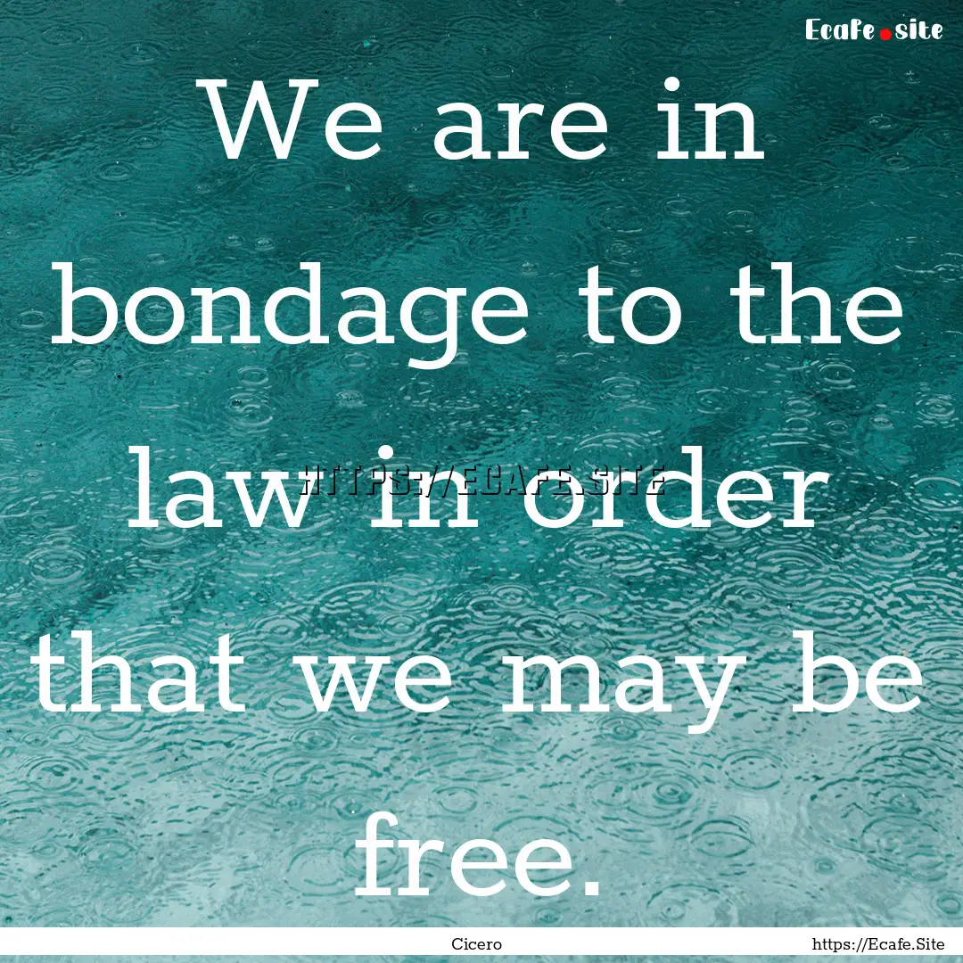 We are in bondage to the law in order that.... : Quote by Cicero