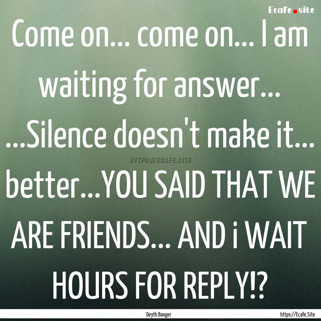 Come on... come on... I am waiting for answer....... : Quote by Deyth Banger