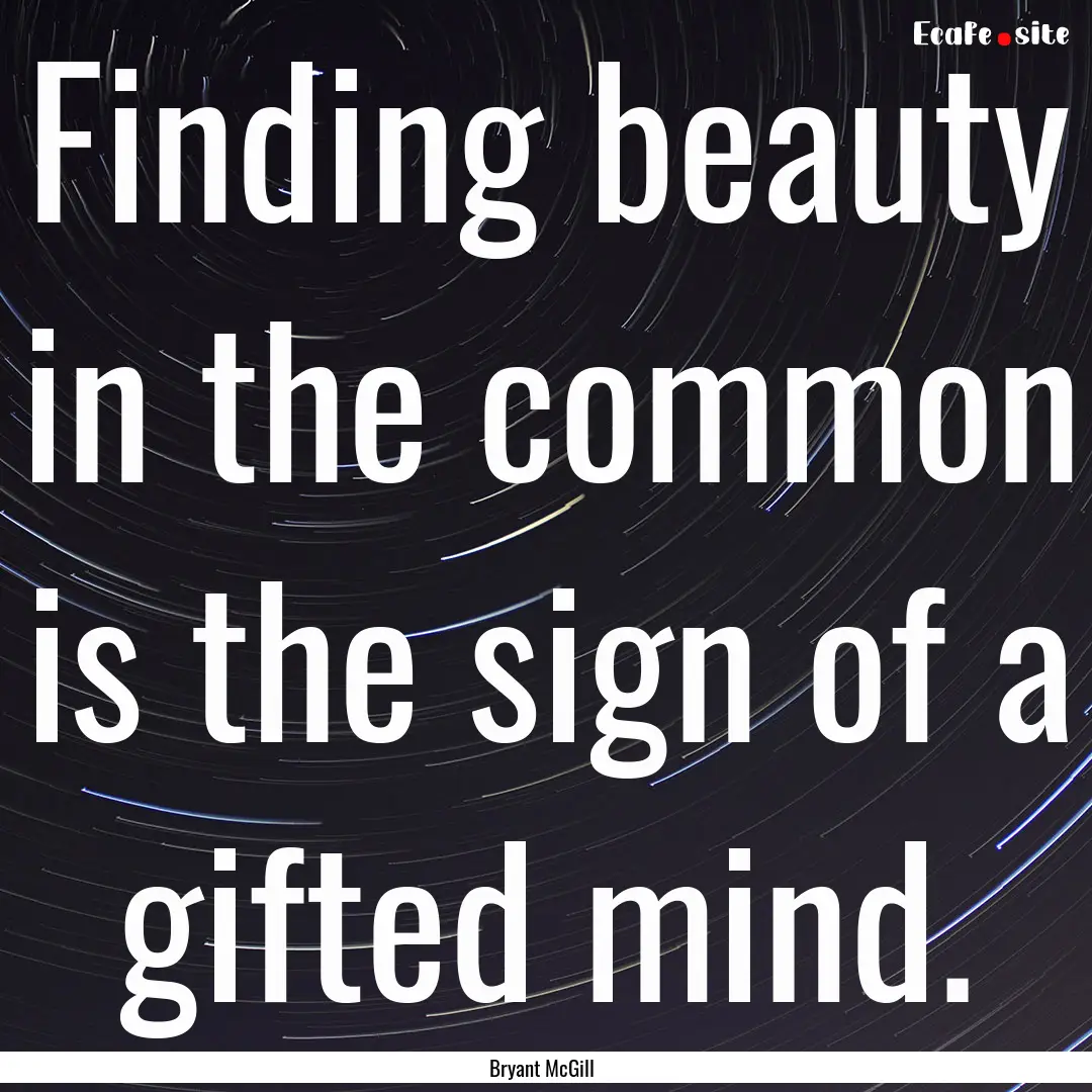 Finding beauty in the common is the sign.... : Quote by Bryant McGill