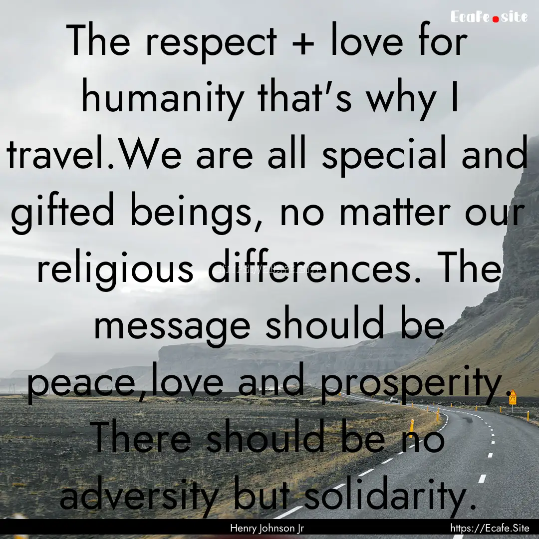 The respect + love for humanity that's why.... : Quote by Henry Johnson Jr