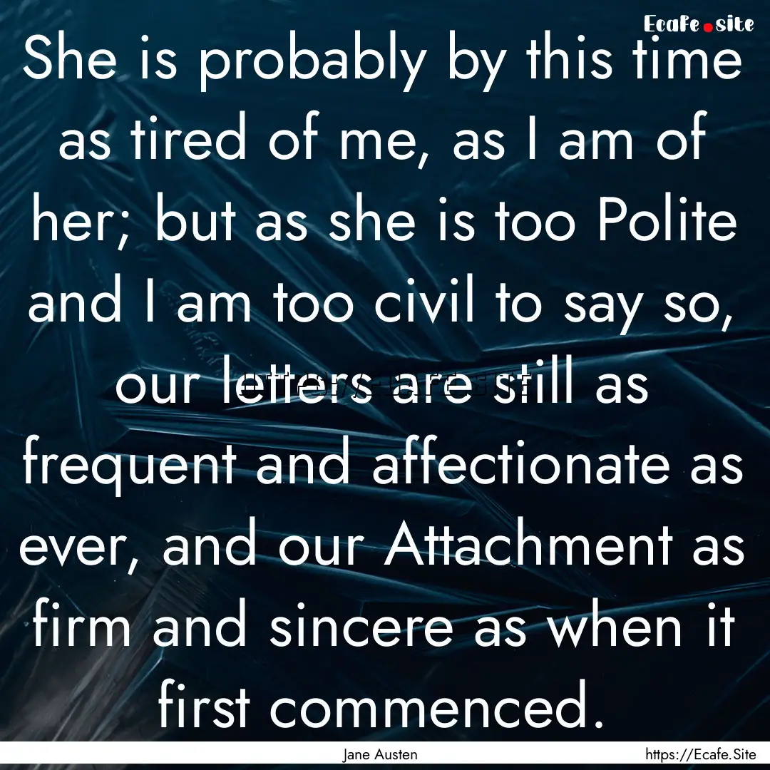 She is probably by this time as tired of.... : Quote by Jane Austen