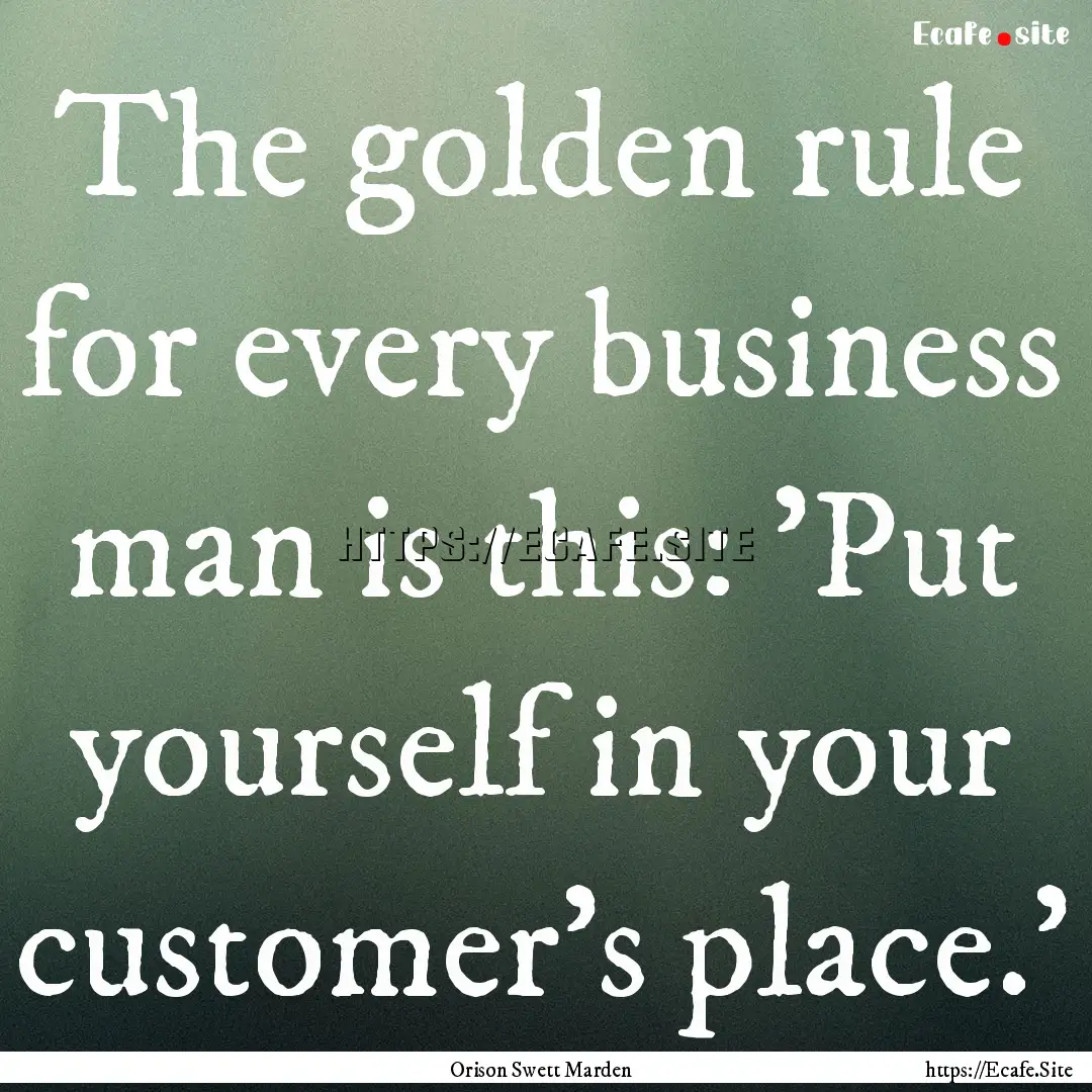 The golden rule for every business man is.... : Quote by Orison Swett Marden