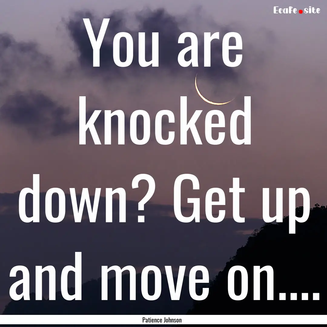 You are knocked down? Get up and move on........ : Quote by Patience Johnson