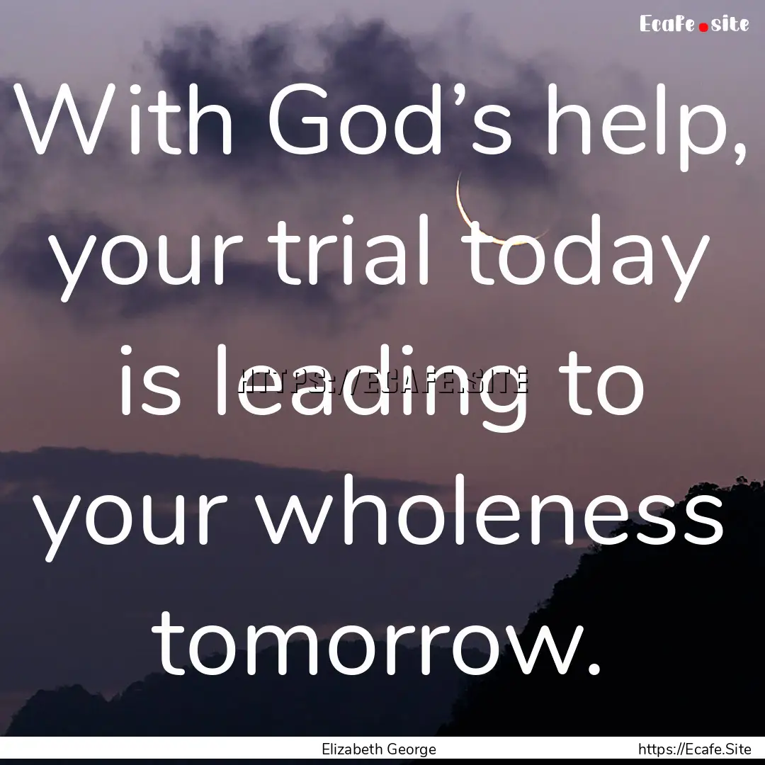 With God’s help, your trial today is leading.... : Quote by Elizabeth George