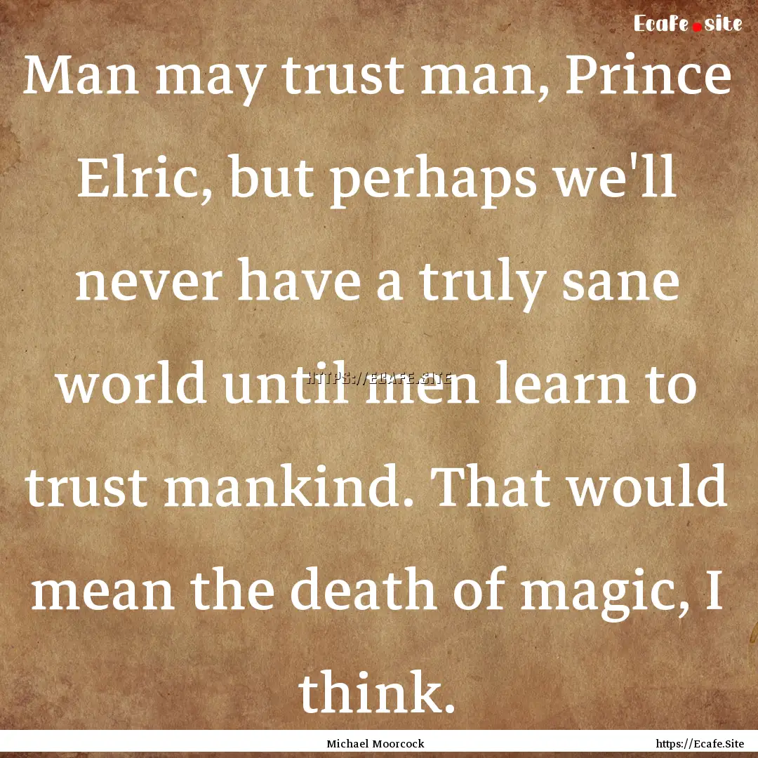 Man may trust man, Prince Elric, but perhaps.... : Quote by Michael Moorcock