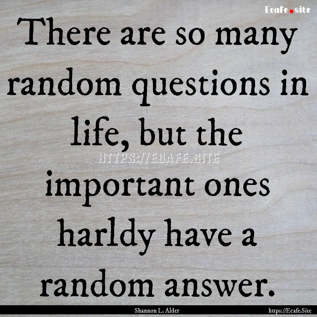 There are so many random questions in life,.... : Quote by Shannon L. Alder