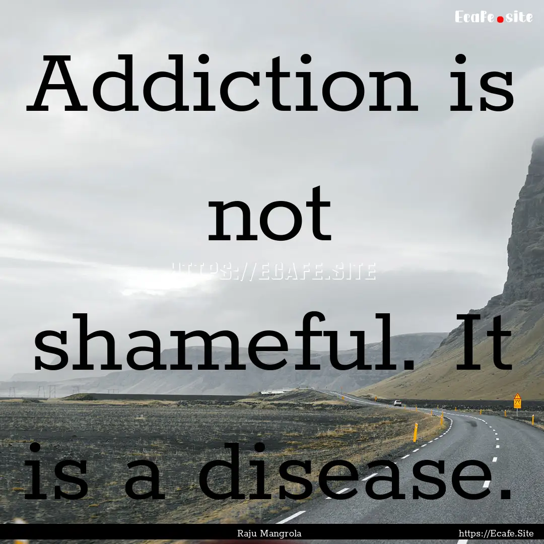 Addiction is not shameful. It is a disease..... : Quote by Raju Mangrola