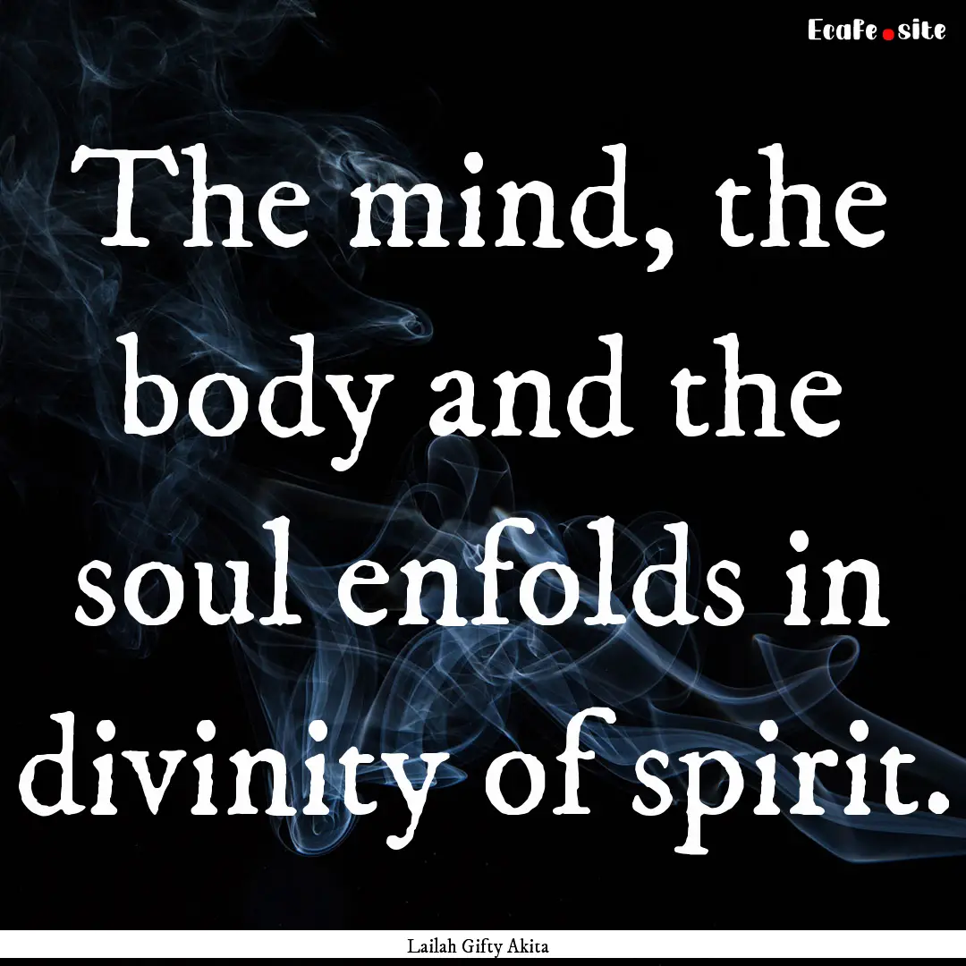 The mind, the body and the soul enfolds in.... : Quote by Lailah Gifty Akita