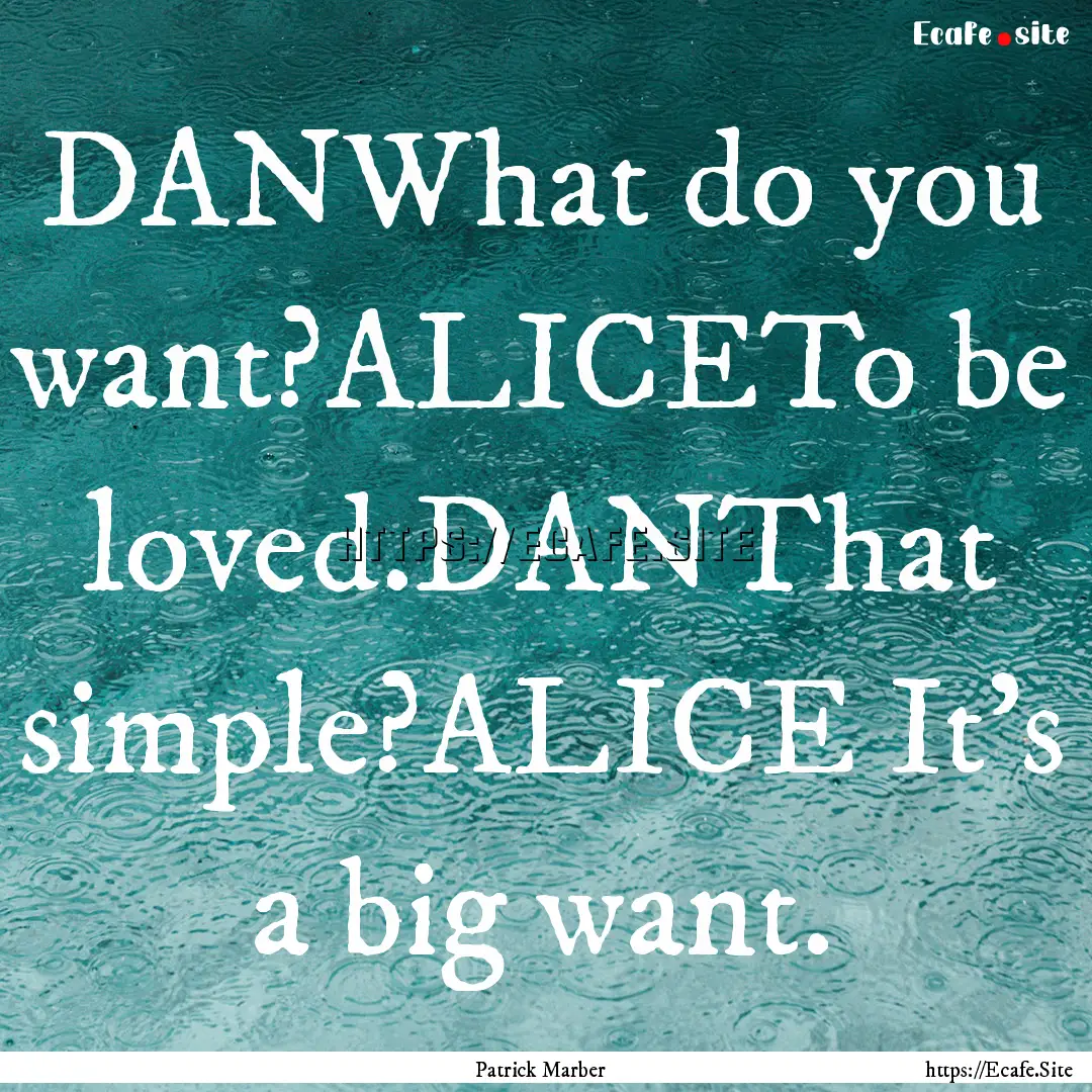 DANWhat do you want?ALICETo be loved.DANThat.... : Quote by Patrick Marber