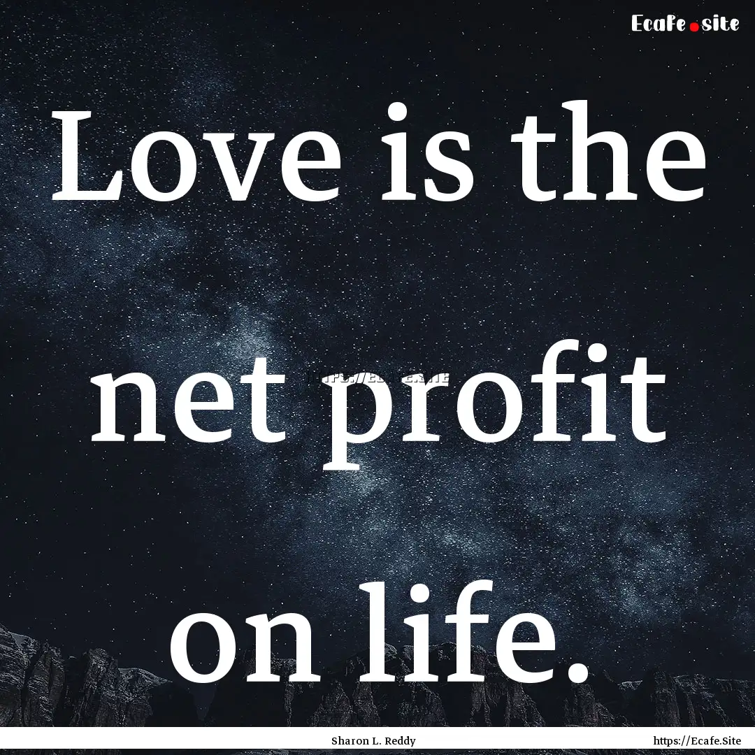 Love is the net profit on life. : Quote by Sharon L. Reddy