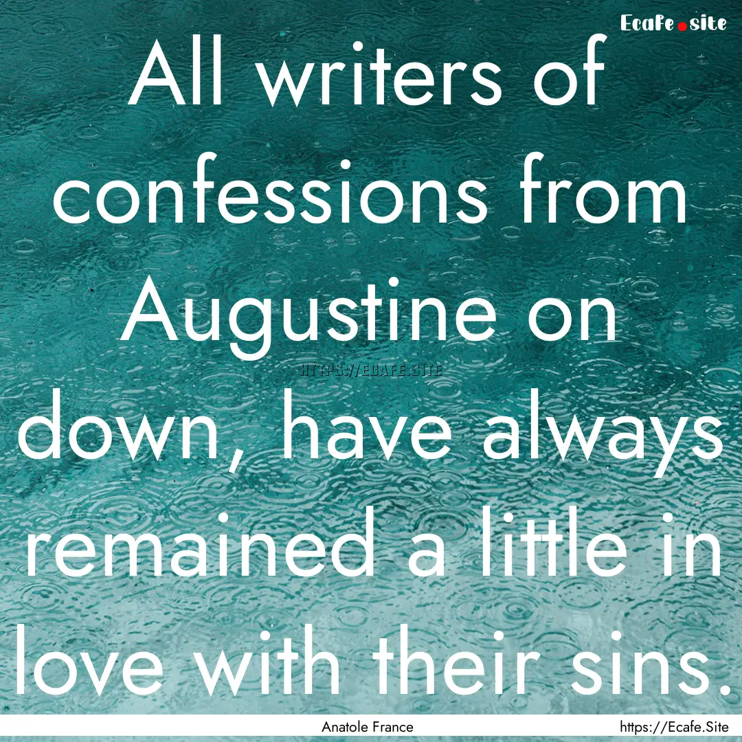 All writers of confessions from Augustine.... : Quote by Anatole France