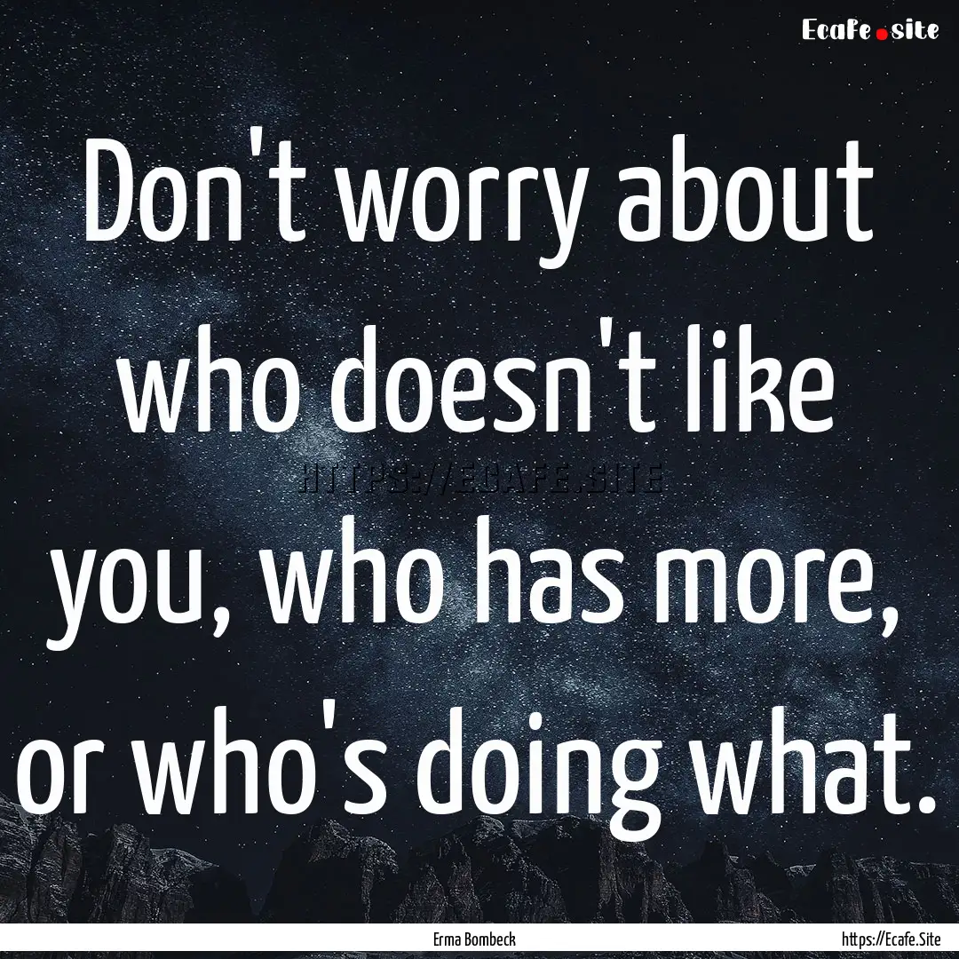 Don't worry about who doesn't like you, who.... : Quote by Erma Bombeck