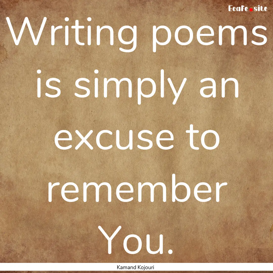 Writing poems is simply an excuse to remember.... : Quote by Kamand Kojouri