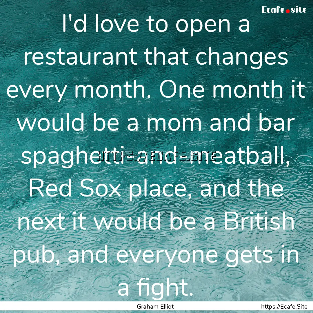 I'd love to open a restaurant that changes.... : Quote by Graham Elliot