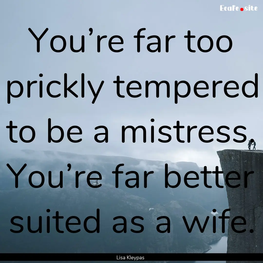 You’re far too prickly tempered to be a.... : Quote by Lisa Kleypas