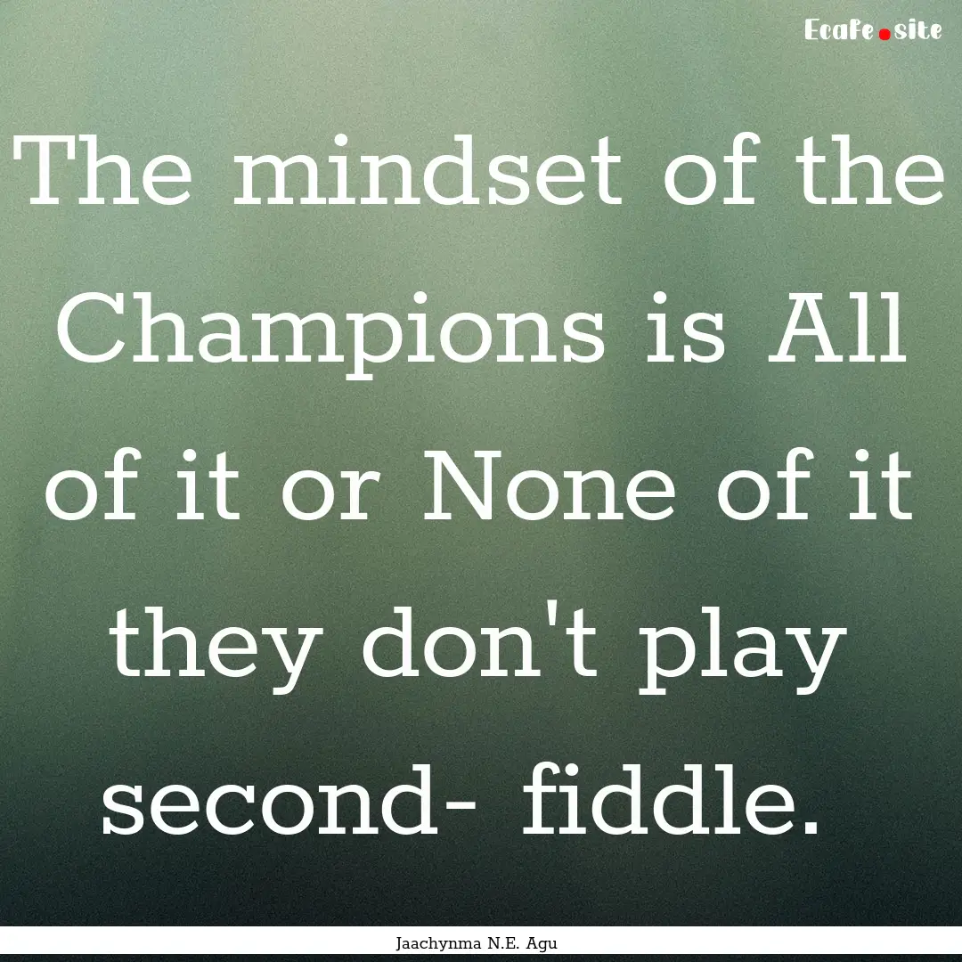 The mindset of the Champions is All of it.... : Quote by Jaachynma N.E. Agu