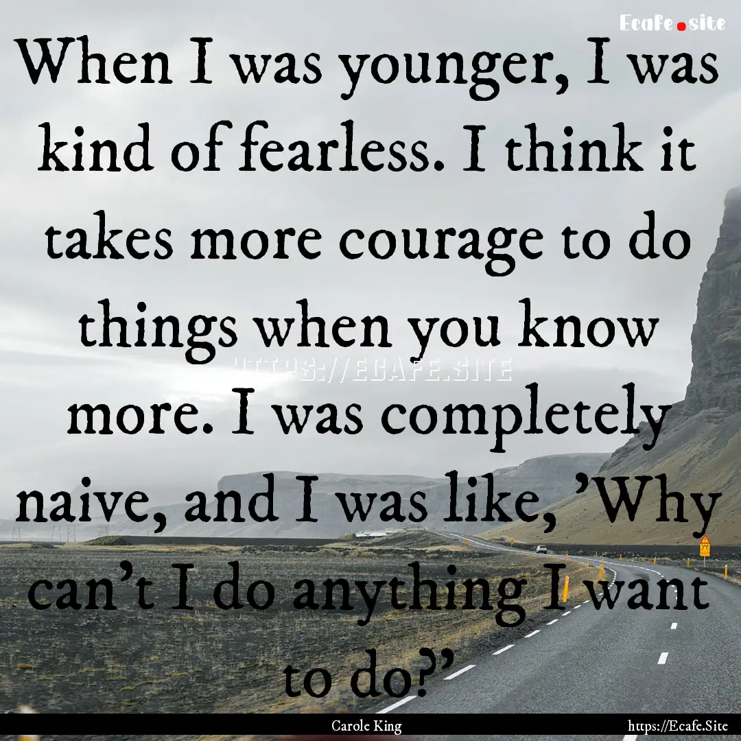 When I was younger, I was kind of fearless..... : Quote by Carole King