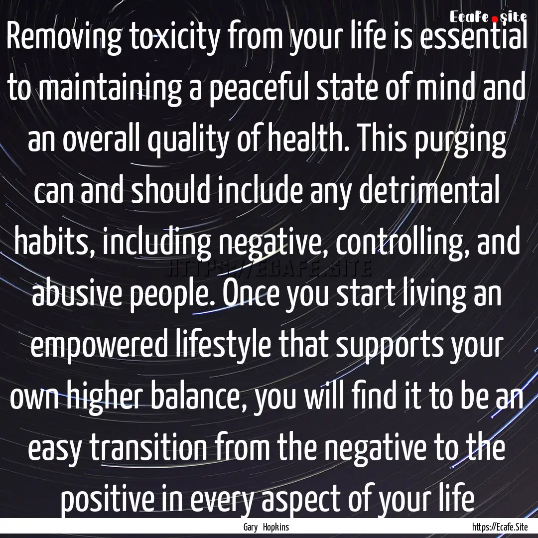 Removing toxicity from your life is essential.... : Quote by Gary Hopkins