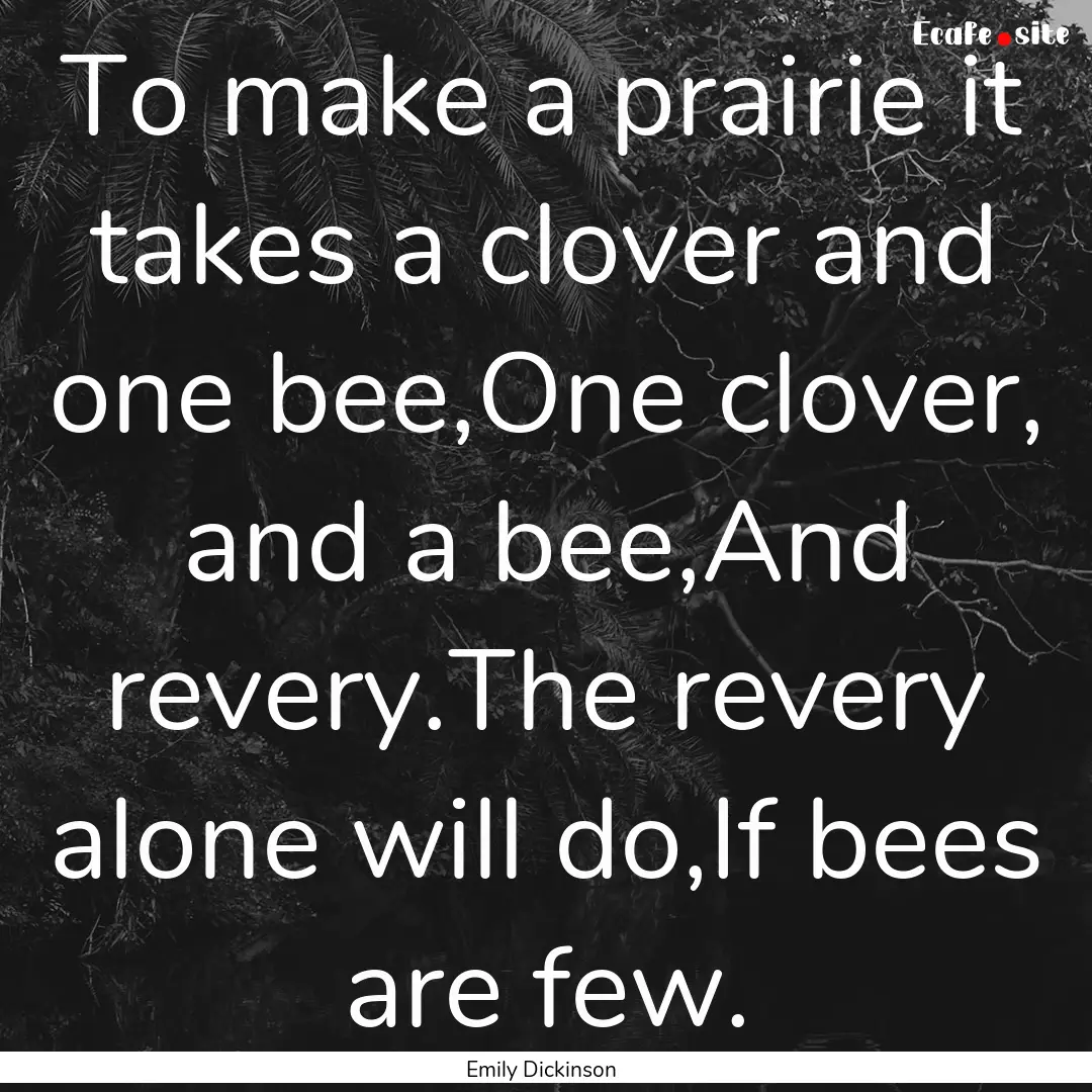 To make a prairie it takes a clover and one.... : Quote by Emily Dickinson