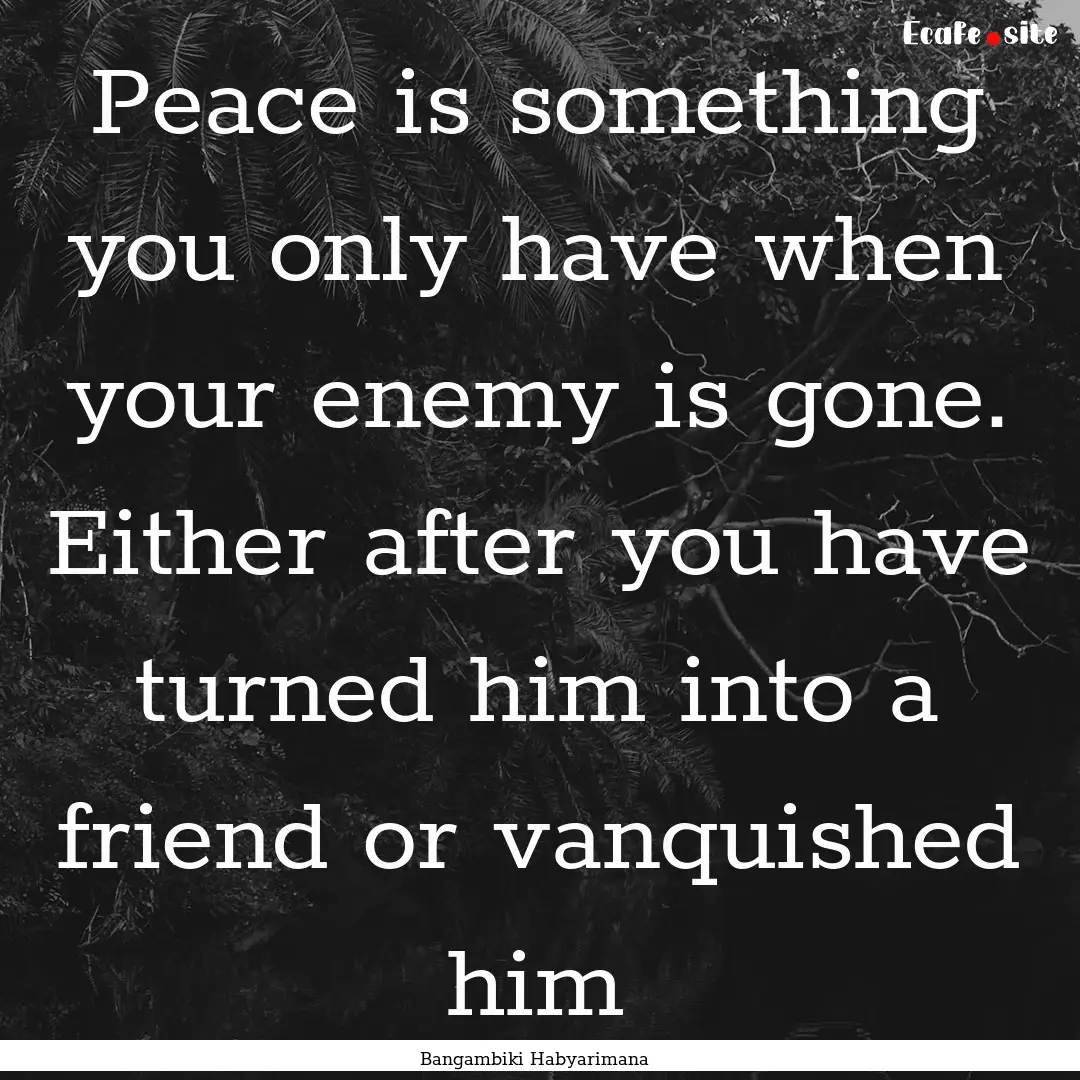 Peace is something you only have when your.... : Quote by Bangambiki Habyarimana