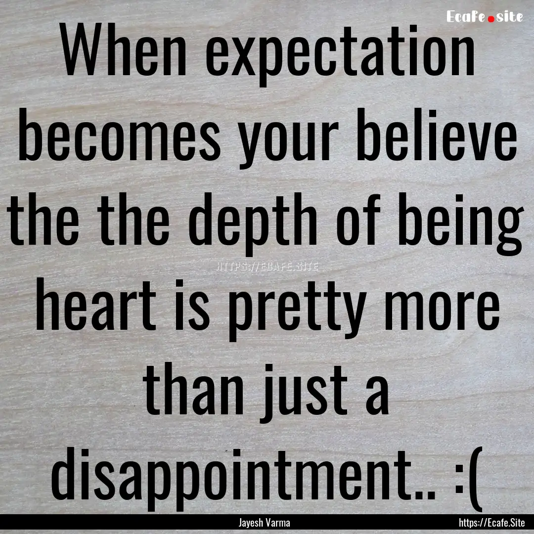 When expectation becomes your believe the.... : Quote by Jayesh Varma