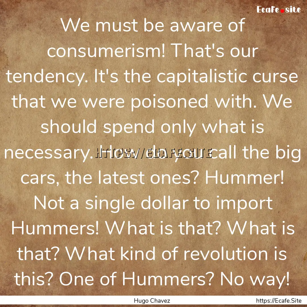 We must be aware of consumerism! That's our.... : Quote by Hugo Chavez