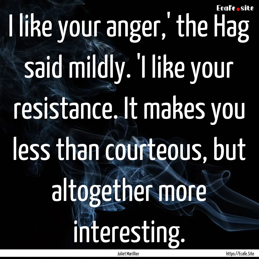 I like your anger,' the Hag said mildly..... : Quote by Juliet Marillier