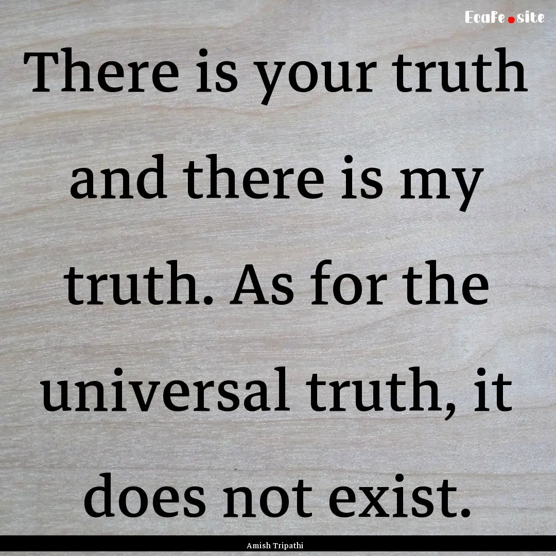 There is your truth and there is my truth..... : Quote by Amish Tripathi