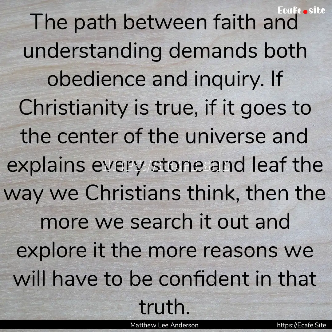 The path between faith and understanding.... : Quote by Matthew Lee Anderson