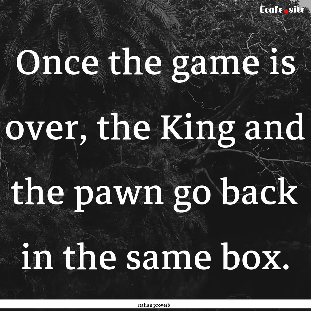 Once the game is over, the King and the pawn.... : Quote by Italian proverb