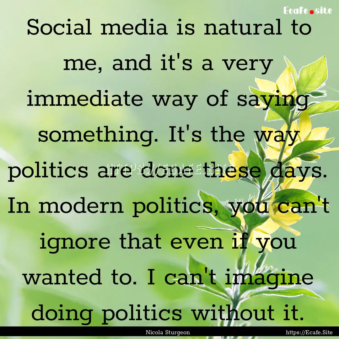 Social media is natural to me, and it's a.... : Quote by Nicola Sturgeon