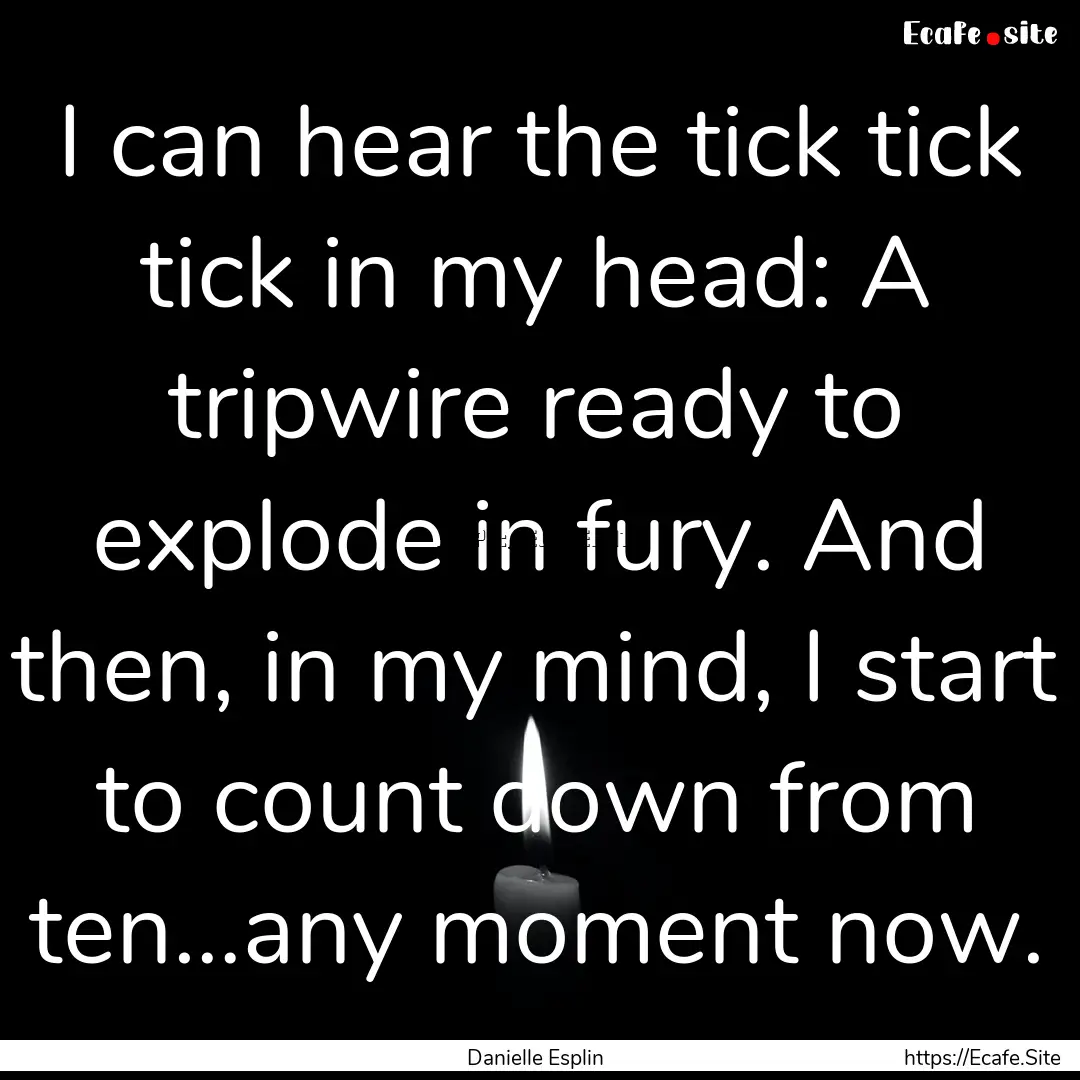 I can hear the tick tick tick in my head:.... : Quote by Danielle Esplin