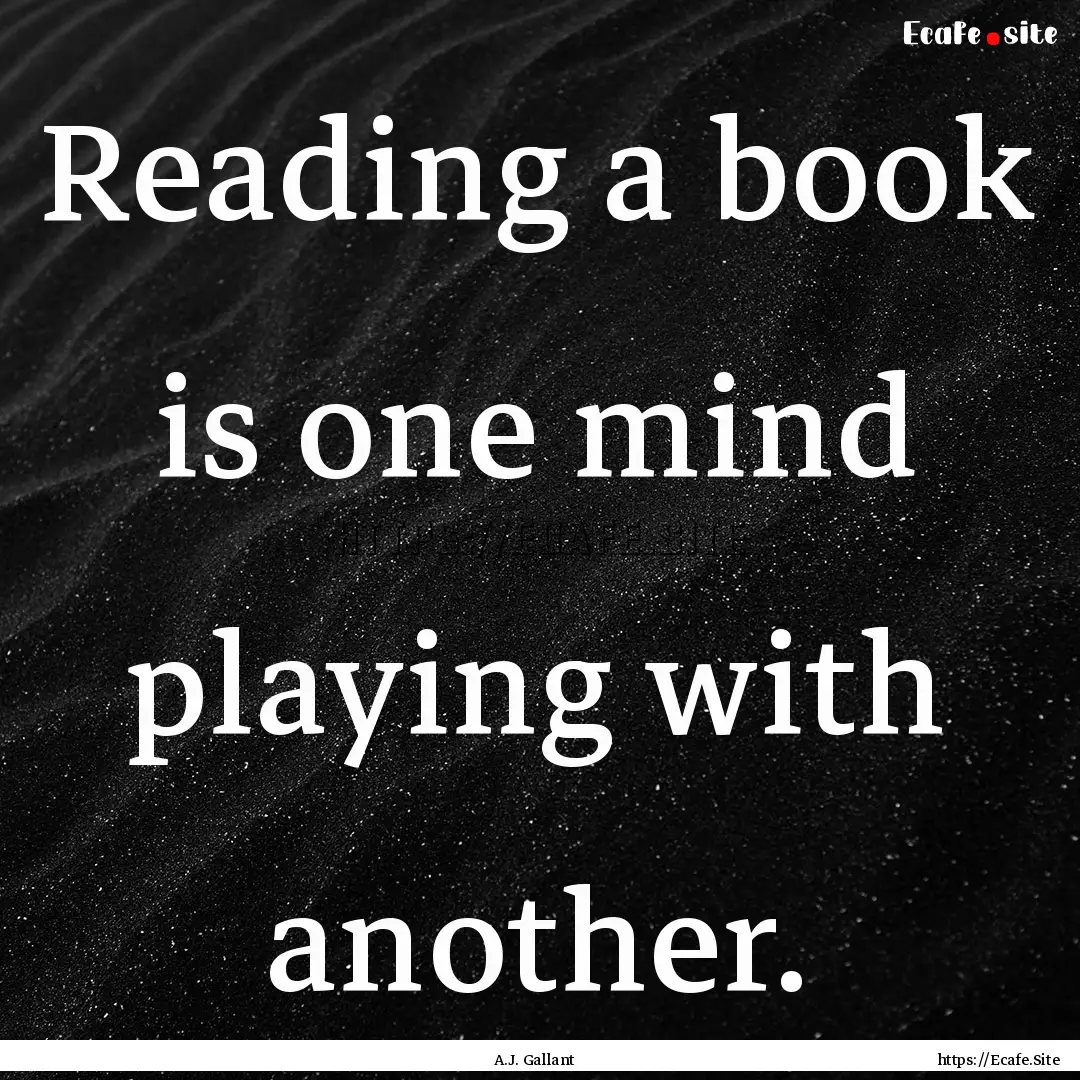 Reading a book is one mind playing with another..... : Quote by A.J. Gallant