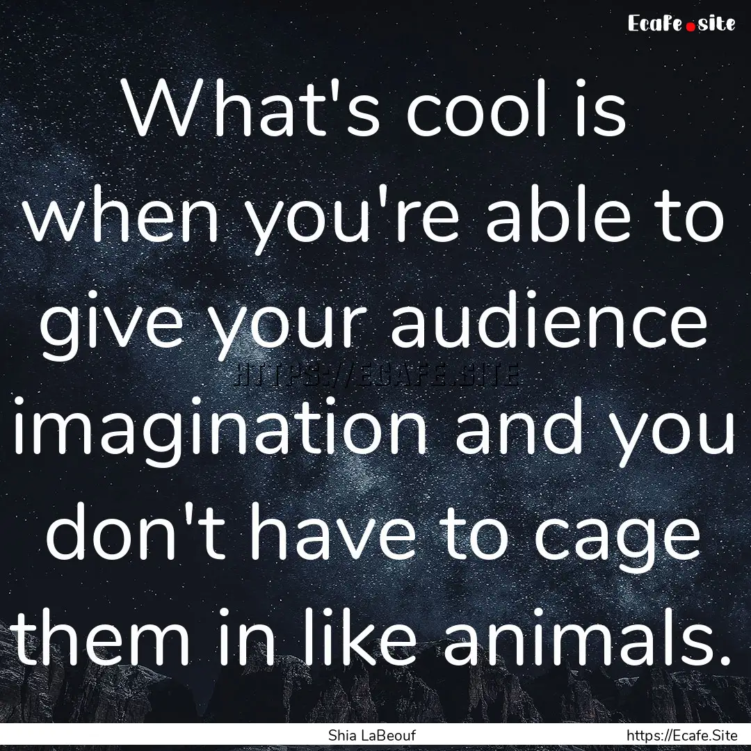 What's cool is when you're able to give your.... : Quote by Shia LaBeouf