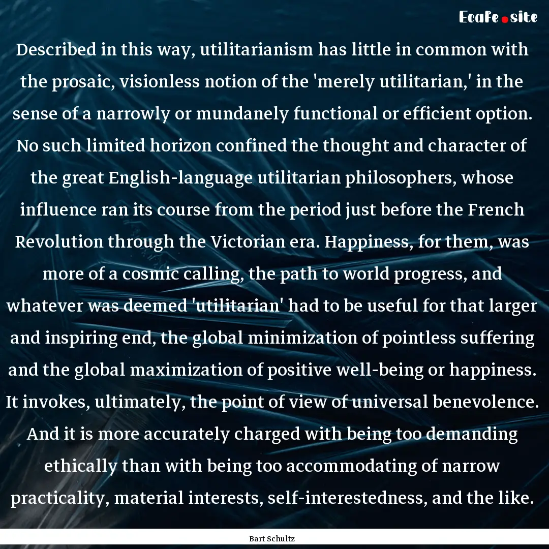 Described in this way, utilitarianism has.... : Quote by Bart Schultz