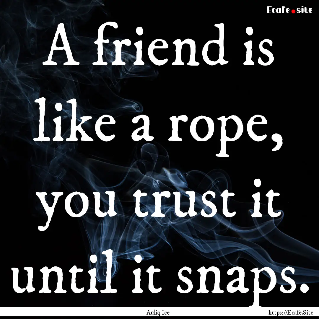 A friend is like a rope, you trust it until.... : Quote by Auliq Ice