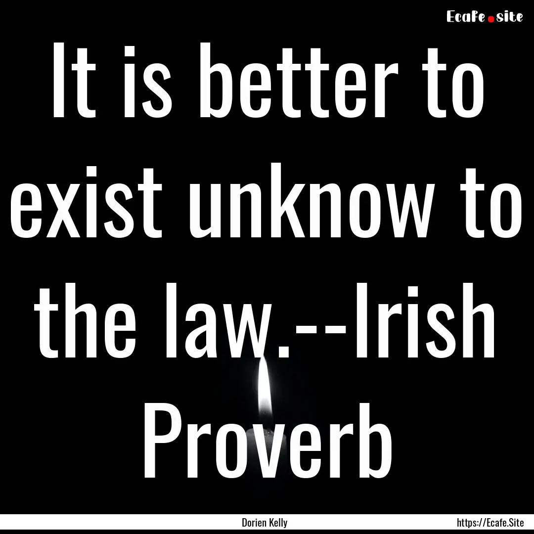 It is better to exist unknow to the law.--Irish.... : Quote by Dorien Kelly