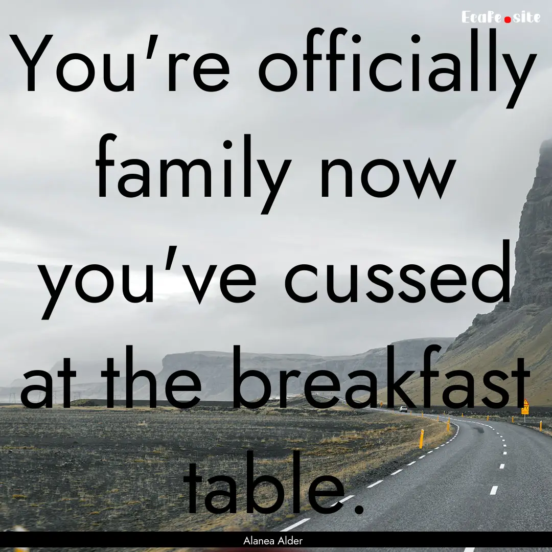 You're officially family now you've cussed.... : Quote by Alanea Alder