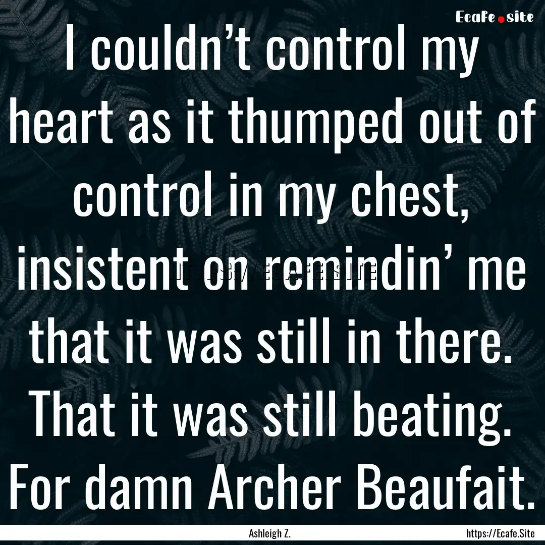 I couldn’t control my heart as it thumped.... : Quote by Ashleigh Z.