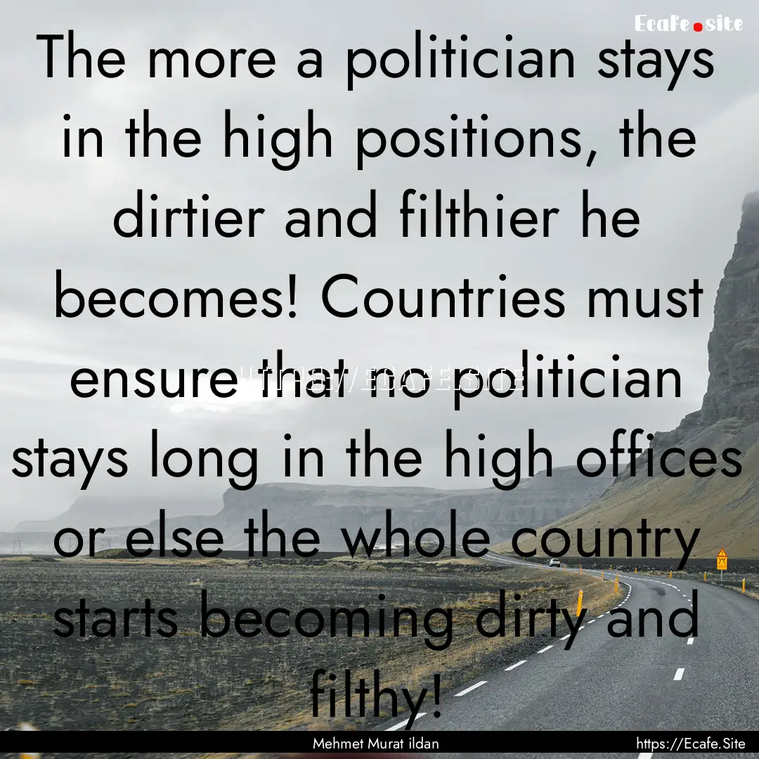 The more a politician stays in the high positions,.... : Quote by Mehmet Murat ildan