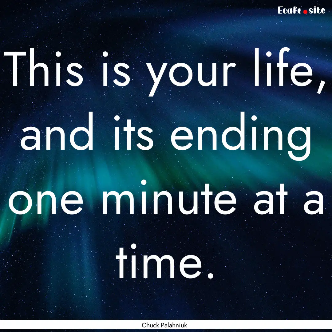 This is your life, and its ending one minute.... : Quote by Chuck Palahniuk