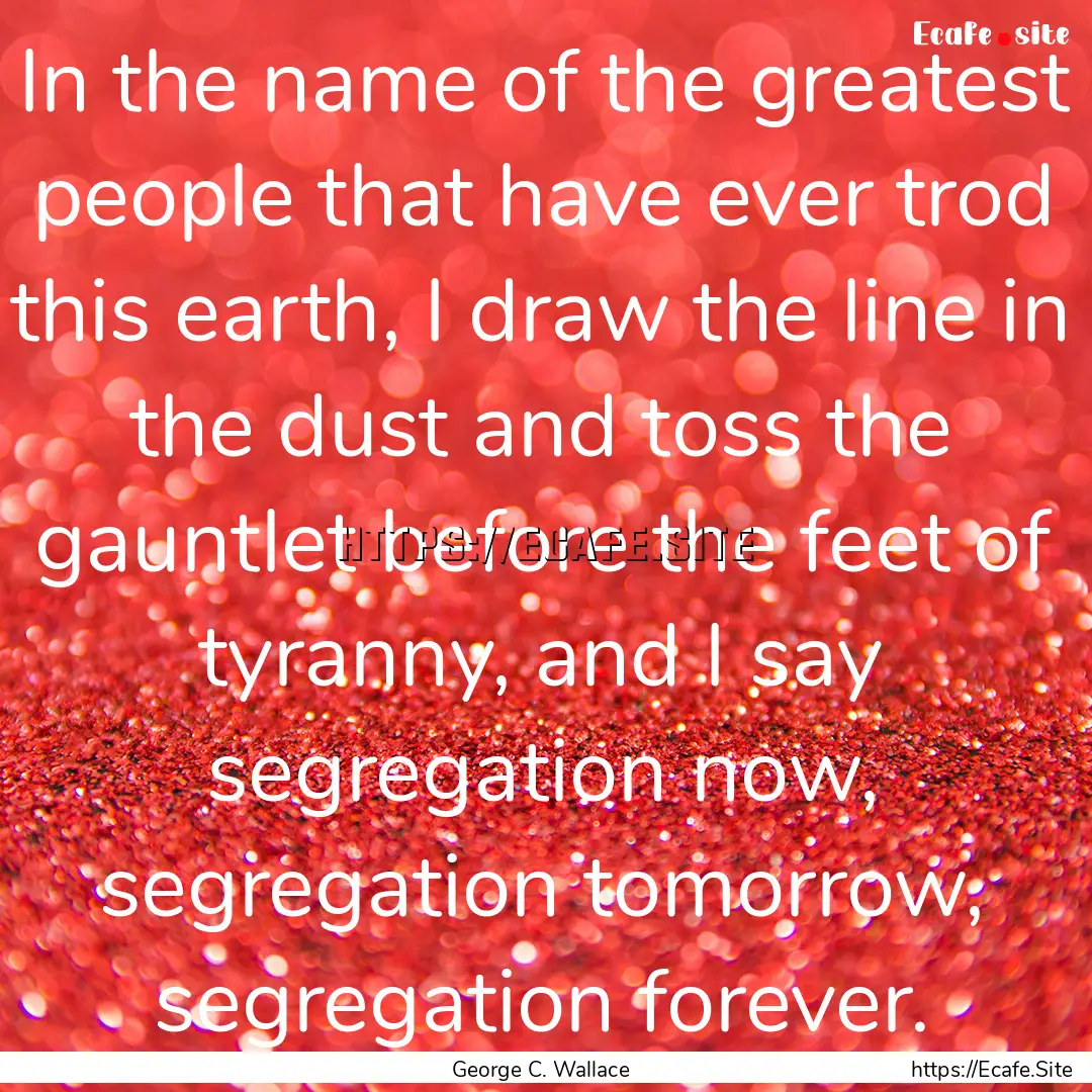 In the name of the greatest people that have.... : Quote by George C. Wallace