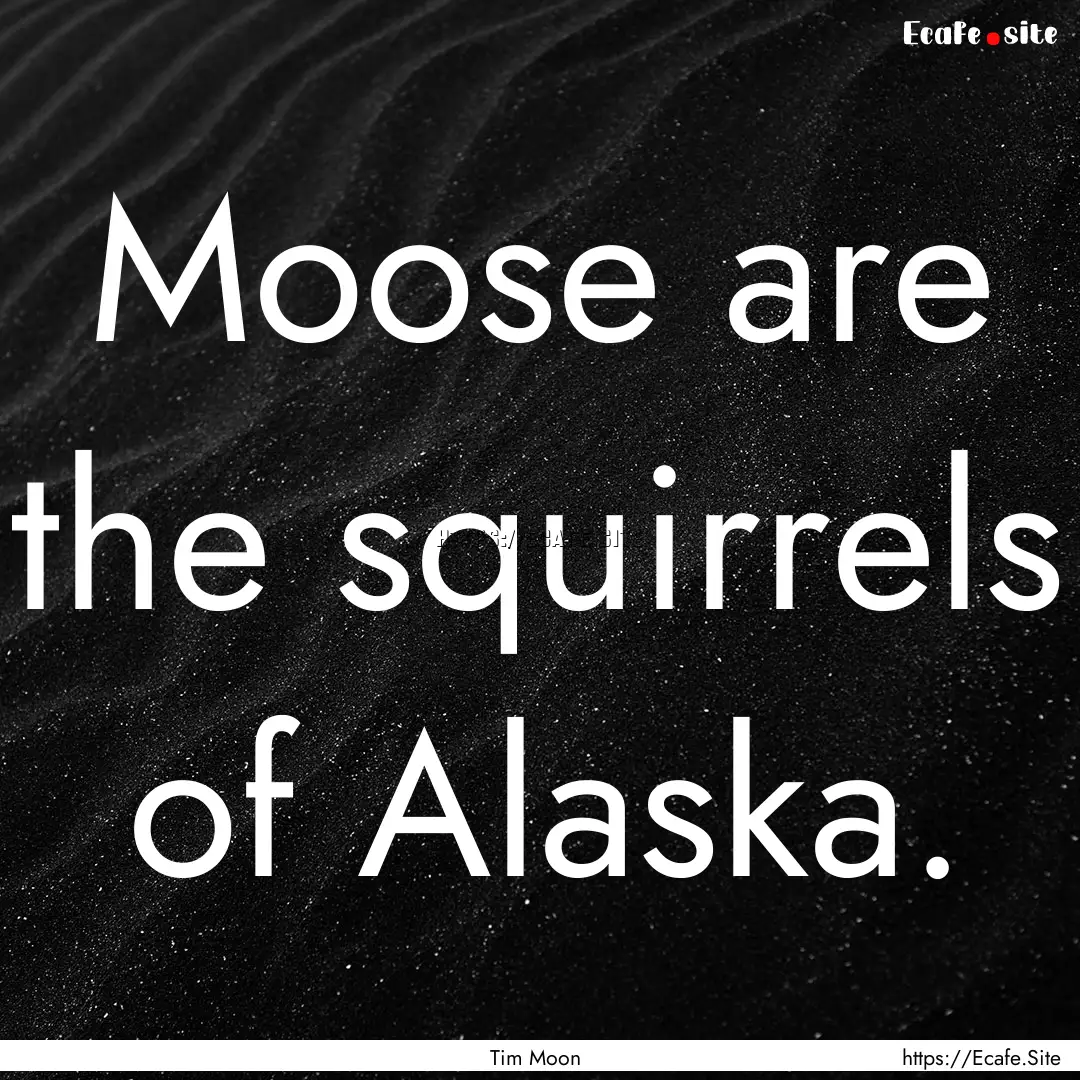 Moose are the squirrels of Alaska. : Quote by Tim Moon