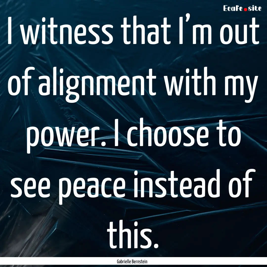 I witness that I’m out of alignment with.... : Quote by Gabrielle Bernstein