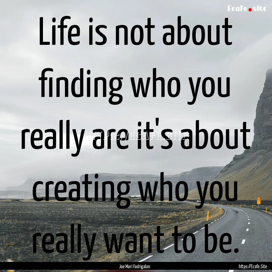 Life is not about finding who you really.... : Quote by Joe Mari Fadrigalan