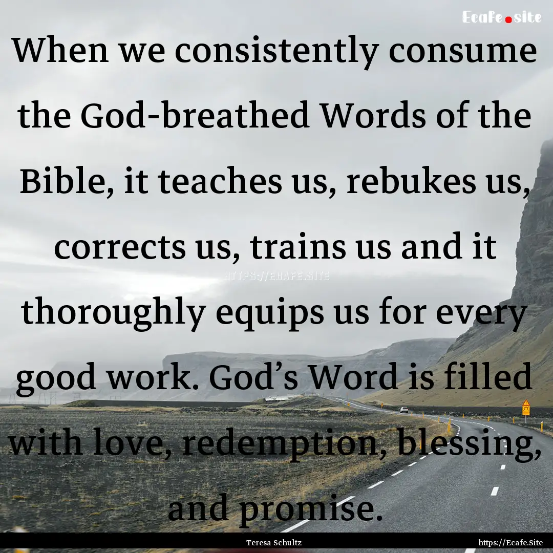 When we consistently consume the God-breathed.... : Quote by Teresa Schultz