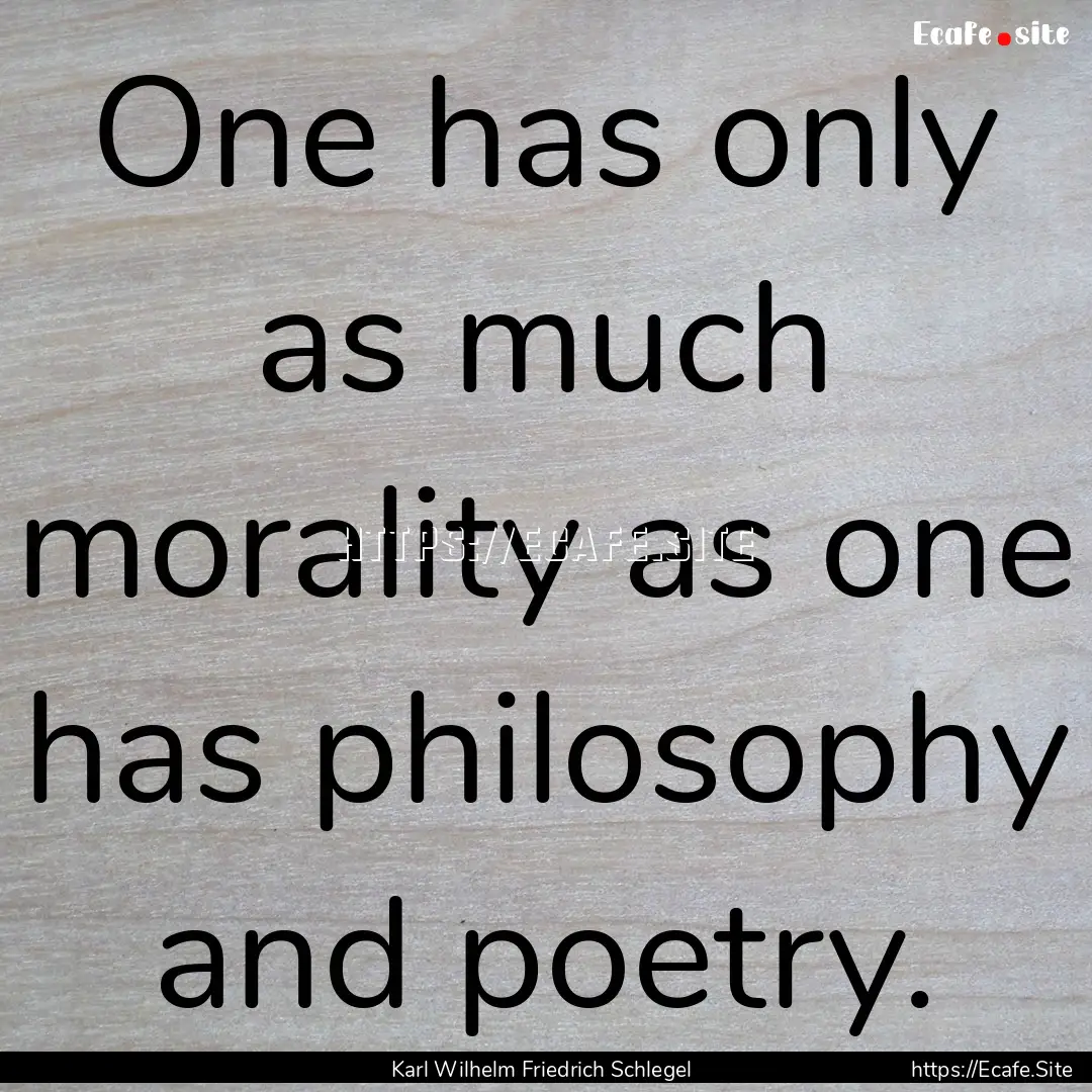 One has only as much morality as one has.... : Quote by Karl Wilhelm Friedrich Schlegel