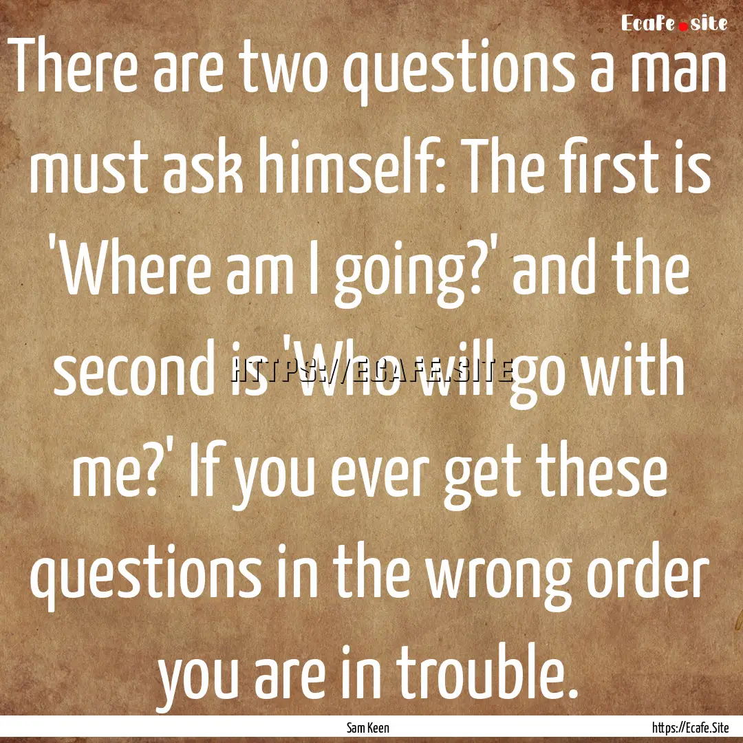 There are two questions a man must ask himself:.... : Quote by Sam Keen